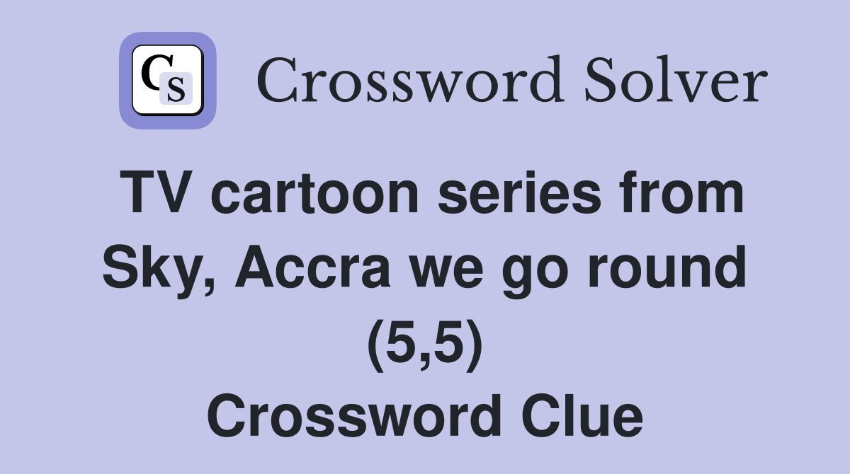TV cartoon series from Sky, Accra we go round (5,5) Crossword Clue